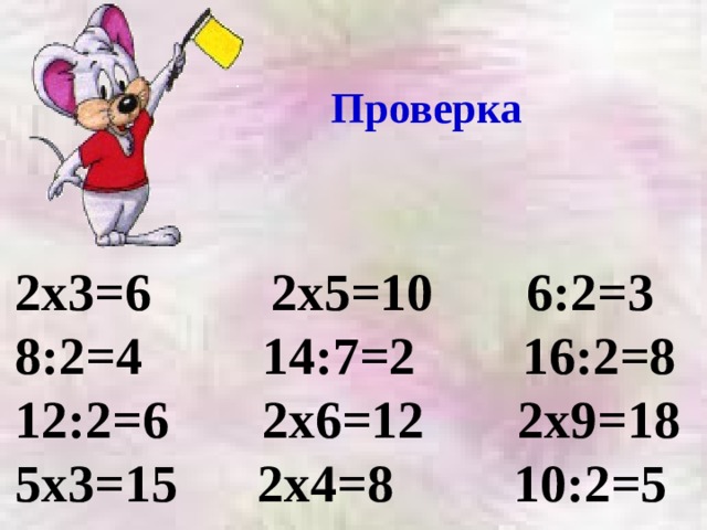 Проверка 2х3=6 2х5=10 6:2=3 8:2=4 14:7=2 16:2=8 12:2=6 2х6=12 2х9=18 5х3=15 2х4=8 10:2=5 