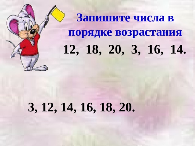 Запишите числа в порядке возрастания 12, 18, 20, 3, 16, 14. 3, 12, 14, 16, 18, 20. 