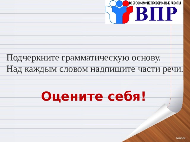 Подчеркните грамматическую основу. Над каждым словом надпишите части речи. Оцените себя! 