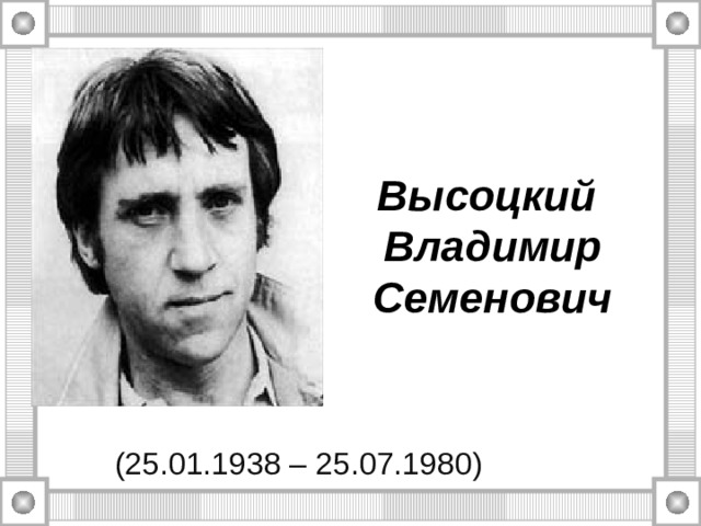 Высоцкий Владимир Семенович (25.01.1938 – 25.07.1980) 
