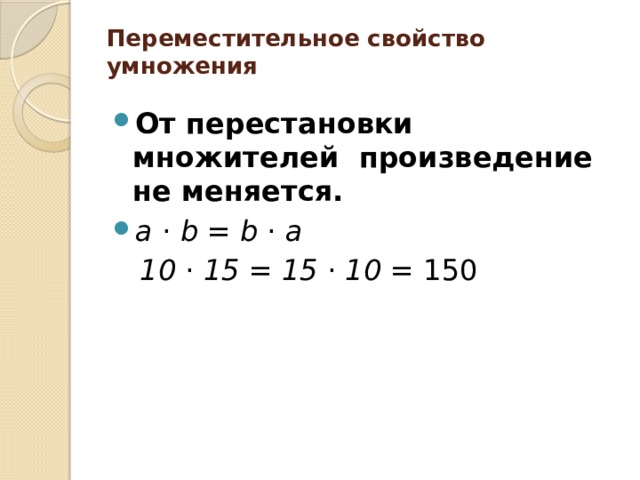 Переместительное свойство умножения   От перестановки множителей произведение не меняется.  a  ·  b  =  b  ·  a  10  ·  15  =  15  ·  10 = 150  
