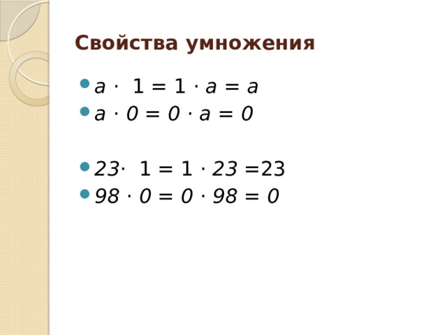 Свойства умножения a  · 1 = 1 · a = a a  ·  0  = 0  ·  a = 0  23 · 1 = 1 · 23 =23 98  ·  0  = 0  ·  98 = 0 