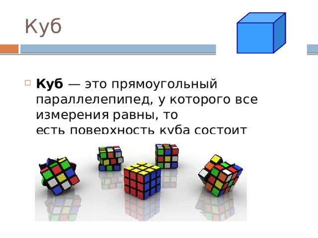 Куб  Куб  — это прямоугольный параллелепипед, у которого все измерения равны, то есть поверхность куба состоит из 6 равных квадратов. 