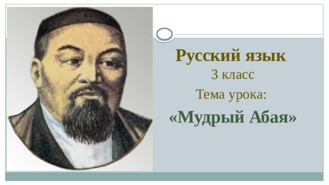 Русский язык  3 класс Тема урока: «Мудрый Абая» 
