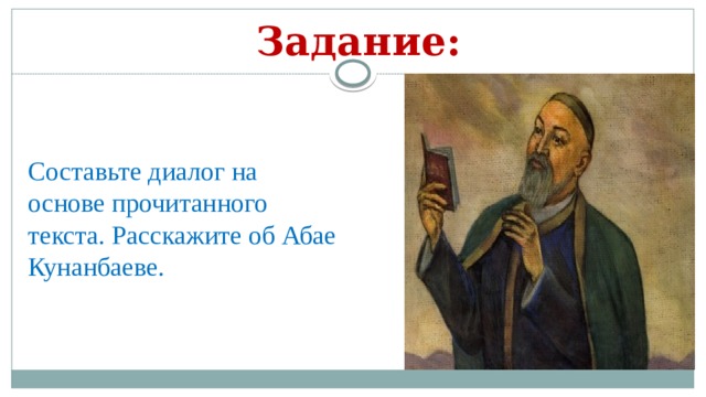 Задание: Составьте диалог на основе прочитанного текста. Расскажите об Абае Кунанбаеве. 