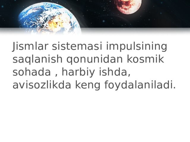 Jismlar sistemasi impulsining saqlanish qonunidan kosmik sohada , harbiy ishda, avisozlikda keng foydalaniladi.   