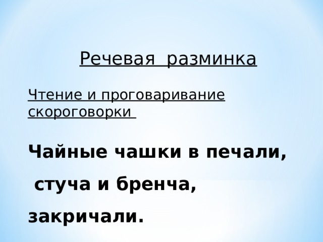 Речевая разминка  Чтение и проговаривание скороговорки  Чайные чашки в печали,  стуча и бренча, закричали. 