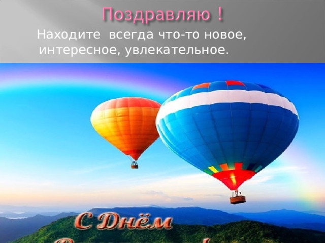  Находите всегда что-то новое, интересное, увлекательное.   