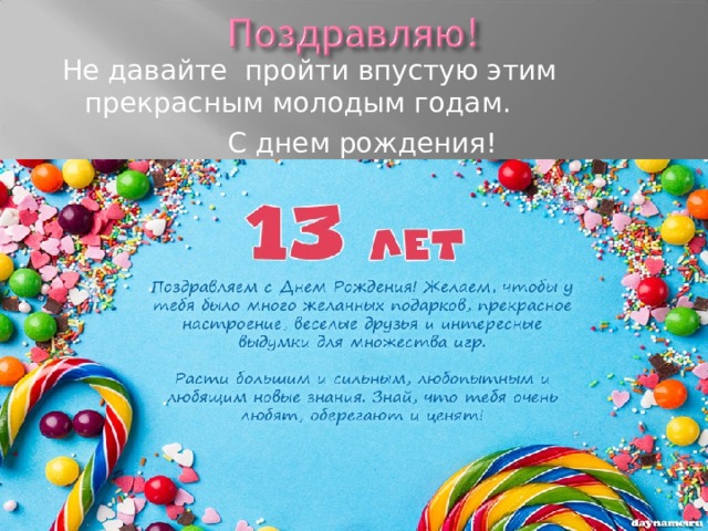  Не давайте пройти впустую этим прекрасным молодым годам.  С днем рождения!   