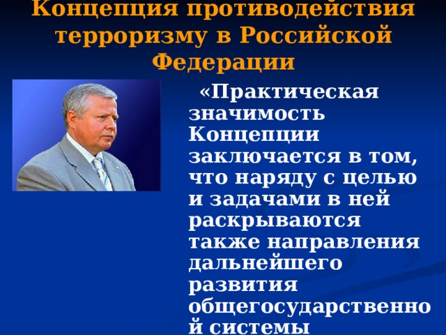 Концепция противодействия терроризму в Российской Федерации  «Практическая значимость Концепции заключается в том, что наряду с целью и задачами в ней раскрываются также направления дальнейшего развития общегосударственной системы противодействия терроризму в Российской Федерации» 