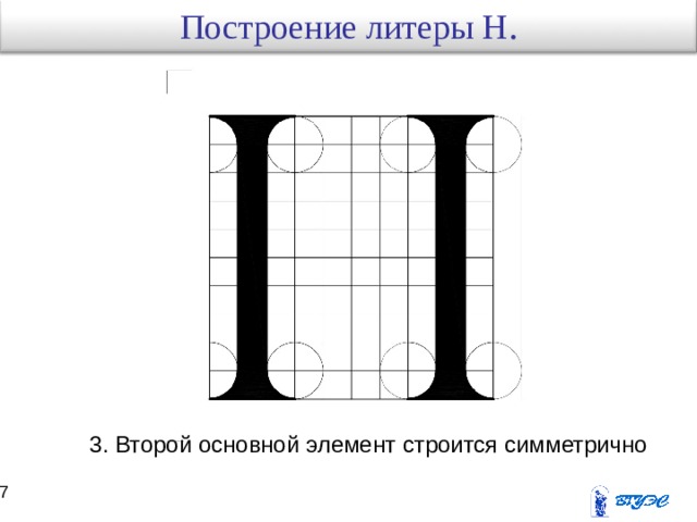 Построение литеры Н . 3. Второй основной элемент строится симметрично 16 17 