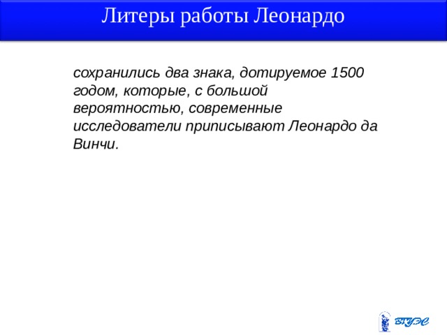 Литеры работы Леонардо сохранились два знака, дотируемое 1500 годом, которые, с большой вероятностью, современные исследователи приписывают Леонардо да Винчи. 3 4 