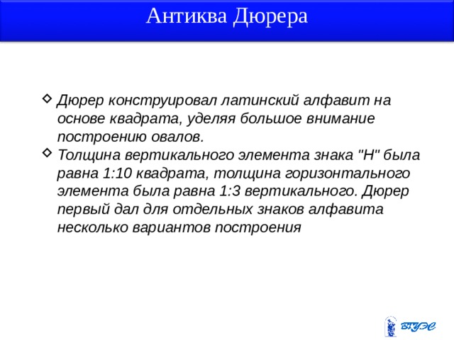 Антиква Дюрера Дюрер конструировал латинский алфавит на основе квадрата, уделяя большое внимание построению овалов. Толщина вертикального элемента знака 