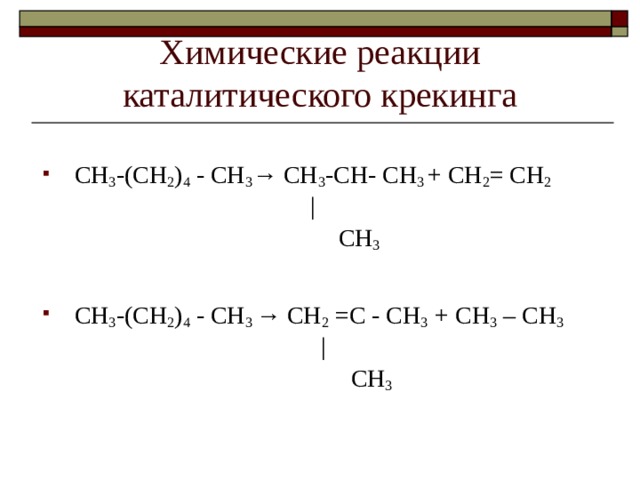 Химические реакции каталитического крекинга СН 3 -(СН 2 ) 4 - СН 3 → СН 3 -СН- СН 3 + СН 2 = СН 2   |  СН 3 СН 3 -(СН 2 ) 4 - СН 3 →  СН 2 = С  - СН 3  + СН 3 – СН 3   |  СН 3 