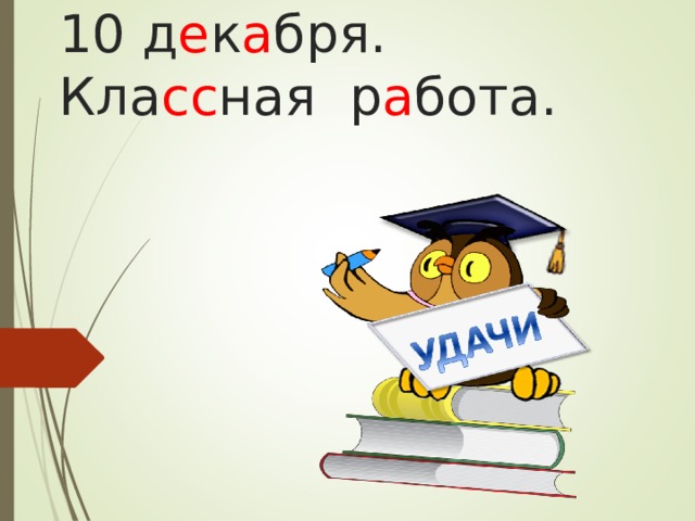 10 д е к а бря.  Кла сс ная р а бота.   