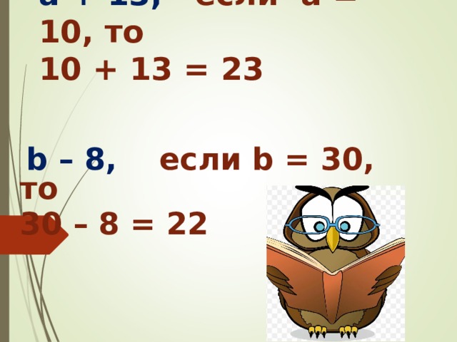   а + 13, если а = 10, то  10 + 13 = 23    b – 8,  если b = 30, то 30 – 8 = 22    