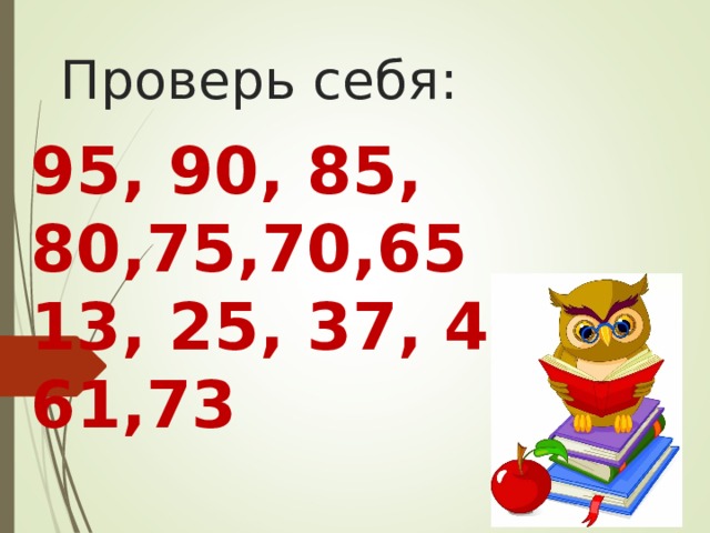 Проверь себя: 95, 90, 85, 80,75,70,65  13, 25, 37, 49, 61,73 