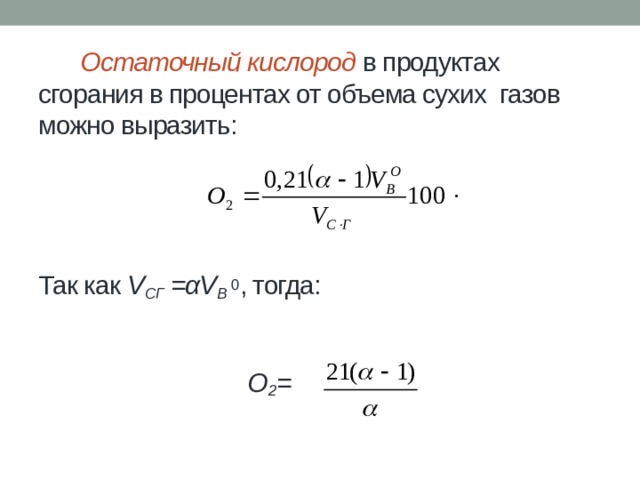 Остаточный кислород в продуктах сгорания в процентах от объема сухих газов можно выразить:       Так как V СГ =αV В 0 , тогда:     O 2 =     