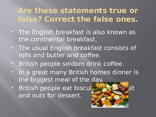 This statement is true. The English Breakfast is also known as the Continental Breakfast. The English Breakfast is also known as the Continental Breakfast true false. The English Breakfast is also. Are these Statements true or false correct the false ones.