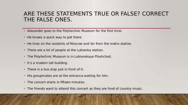 Are these statements true or false correct. Are these Statements true or false correct the false ones. Задание 9 are these Statements true or false correct the false ones.. Alexander goes to the Polytechnic Museum for the first time ответы. Are these Statements true or false correct the false ones Alexander гдз.