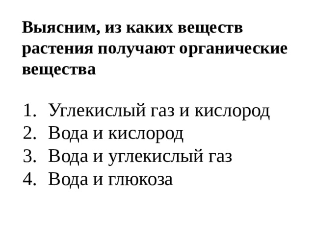 Выясним, из каких веществ растения получают органические вещества Углекислый газ и кислород Вода и кислород Вода и углекислый газ Вода и глюкоза 