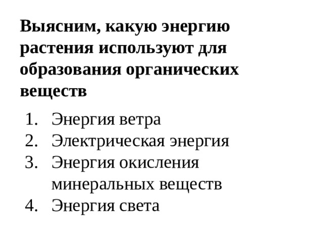 Выясним, какую энергию растения используют для образования органических веществ Энергия ветра Электрическая энергия Энергия окисления минеральных веществ Энергия света 