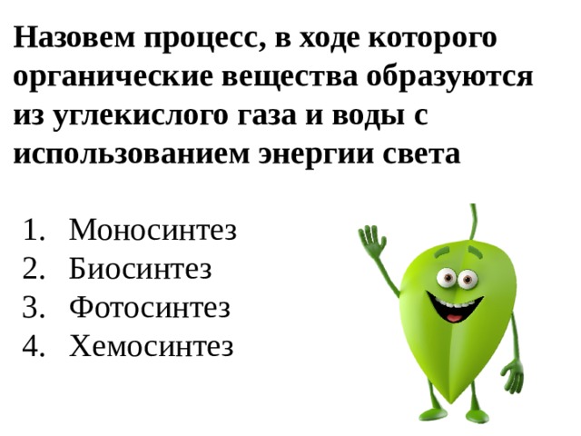 Назовем процесс, в ходе которого органические вещества образуются из углекислого газа и воды с использованием энергии света Моносинтез Биосинтез Фотосинтез Хемосинтез 