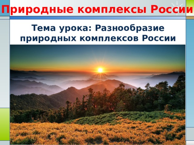 Природные комплексы России Тема урока: Разнообразие природных комплексов России 