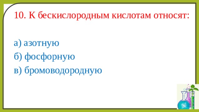 10. К бескислородным кислотам относят: а) азотную б) фосфорную в) бромоводородную 