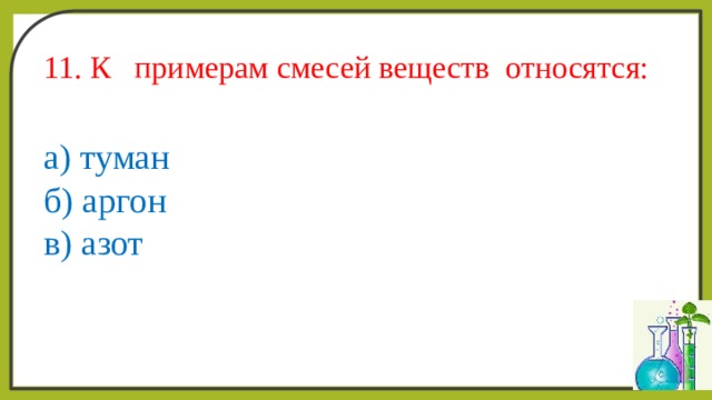 11. К примерам смесей веществ относятся: а) туман б) аргон в) азот 