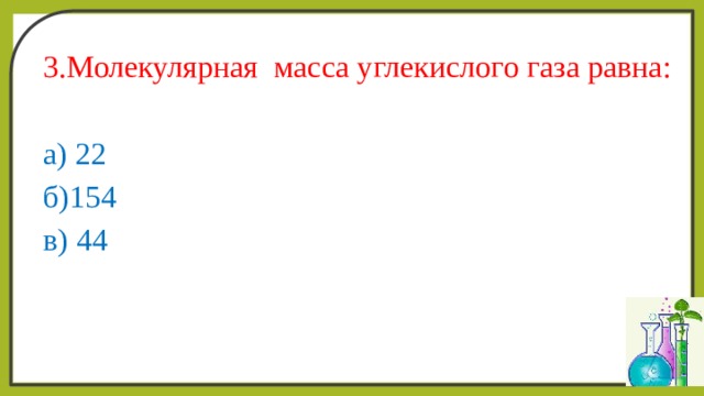 3.Молекулярная масса углекислого газа равна: а) 22 б)154 в) 44 