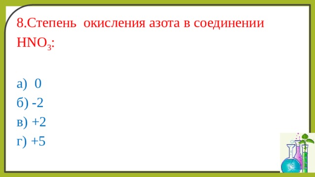 8.Степень окисления азота в соединении HNO 3 : а) 0 б) -2 в) +2 г) +5 