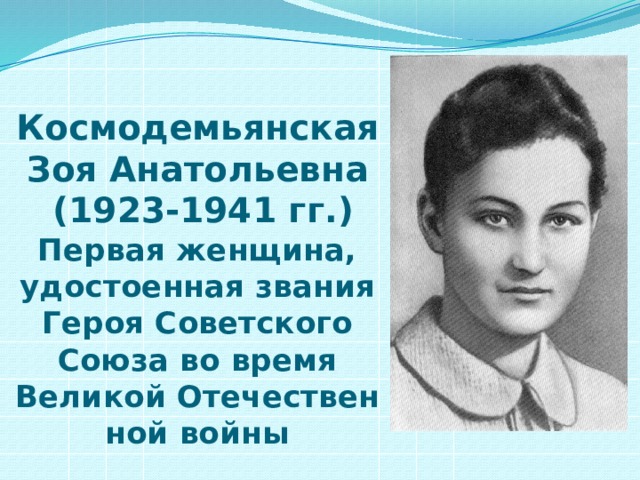 Космодемьянская Зоя Анатольевна  (1923-1941 гг.)  Первая женщина, удостоенная звания Героя Советского Союза во время Великой Отечественной войны 