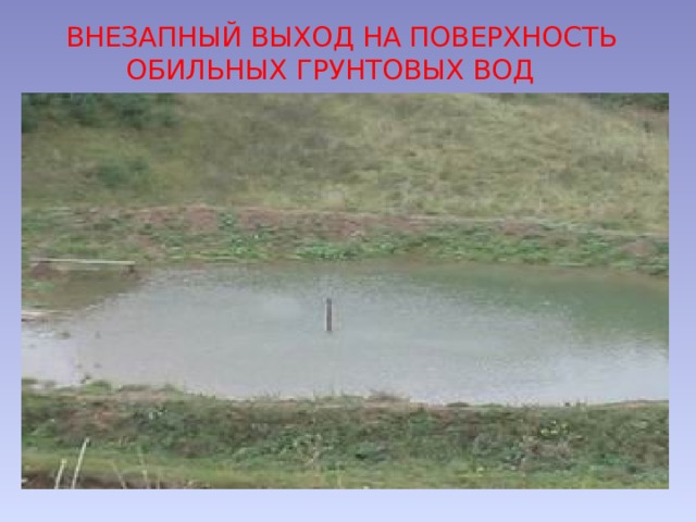 ВНЕЗАПНЫЙ ВЫХОД НА ПОВЕРХНОСТЬ  ОБИЛЬНЫХ ГРУНТОВЫХ ВОД 
