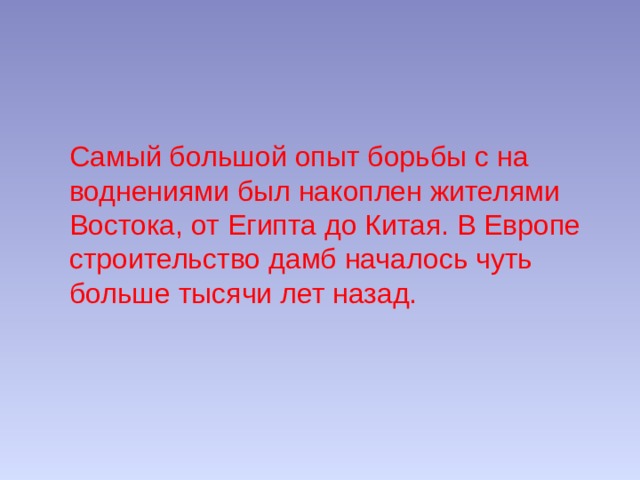 Самый большой опыт борьбы с на­ воднениями был накоплен жителями Востока, от Египта до Китая. В Европе строительство дамб началось чуть больше тысячи лет назад. 