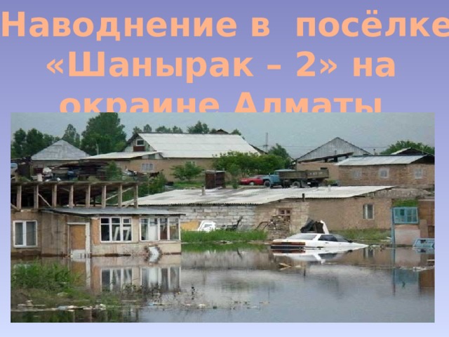  Наводнение в посёлке «Шанырак – 2» на окраине Алматы 