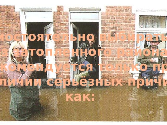 Самостоятельно выбираться из затопленного района рекомендуется только при наличии серьёзных причин как: 