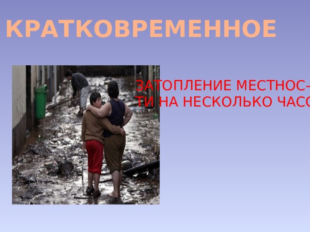 КРАТКОВРЕМЕННОЕ ЗАТОПЛЕНИЕ МЕСТНОС- ТИ НА НЕСКОЛЬКО ЧАСОВ 
