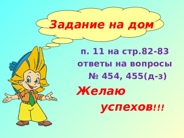   Задание на дом п. 11 на стр.82-83 ответы на вопросы № 454, 455(д-з) Желаю  успехов !!! 