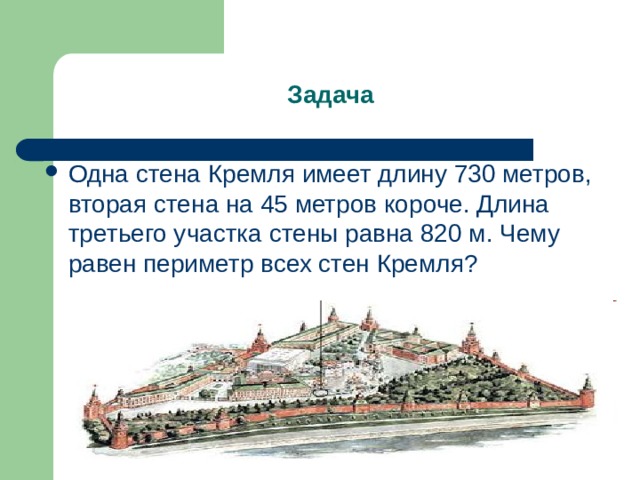 Задача Одна стена Кремля имеет длину 730 метров, вторая стена на 45 метров короче. Длина третьего участка стены равна 820 м. Чему равен периметр всех стен Кремля? 