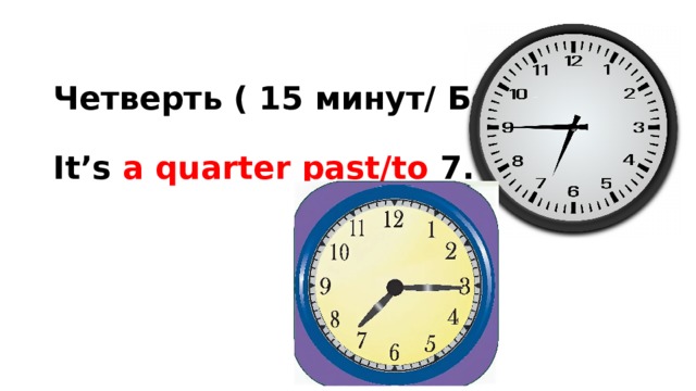 Четверть ( 15 минут/ Без 15)   It’s a quarter past/to 7. 