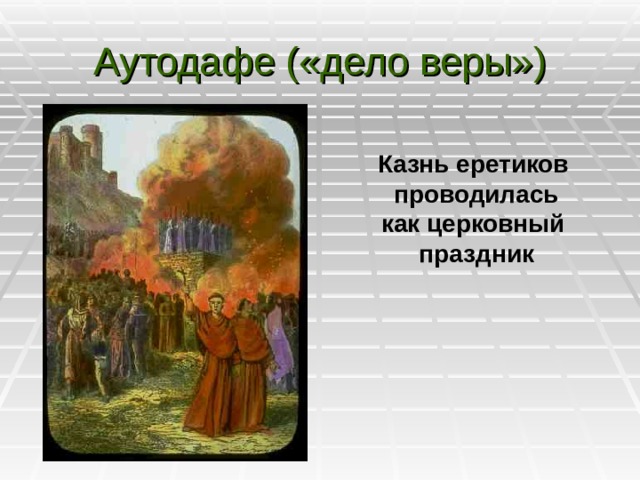 Аутодафе («дело веры») Казнь еретиков проводилась как церковный праздник 