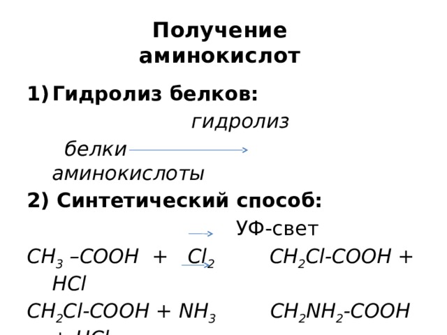 Получение  аминокислот Гидролиз белков:  гидролиз  белки аминокислоты 2) Синтетический способ:  УФ-свет CH 3 –COOH + Cl 2 CH 2 Cl-COOH + HCl CH 2 Cl-COOH + NH 3 CH 2 NH 2 -COOH + HCl 