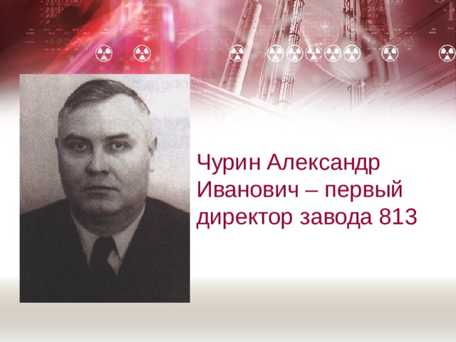 Чурин Александр Иванович – первый директор завода 813 
