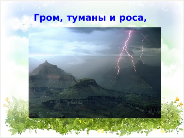  Гром, туманы и роса,   