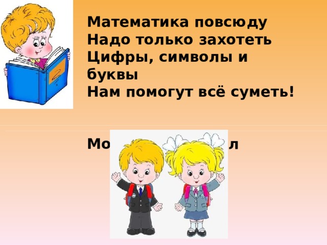 Математика повсюду Надо только захотеть Цифры, символы и буквы Нам помогут всё суметь!    Морозов Михаил 