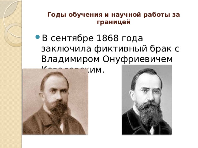 Годы обучения и научной работы за границей   В сентябре 1868 года заключила фиктивный брак с Владимиром Онуфриевичем Ковалевским. 