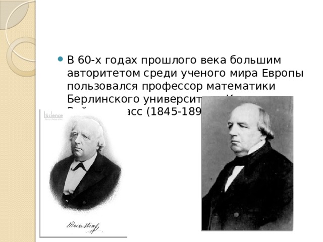 В 60-х годах прошлого века большим авторитетом среди ученого мира Европы пользовался профессор математики Берлинского университета Карл Вейерштрасс (1845-1897). 