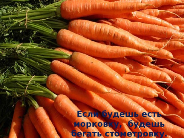 Если будешь есть морковку, будешь бегать стометровку.