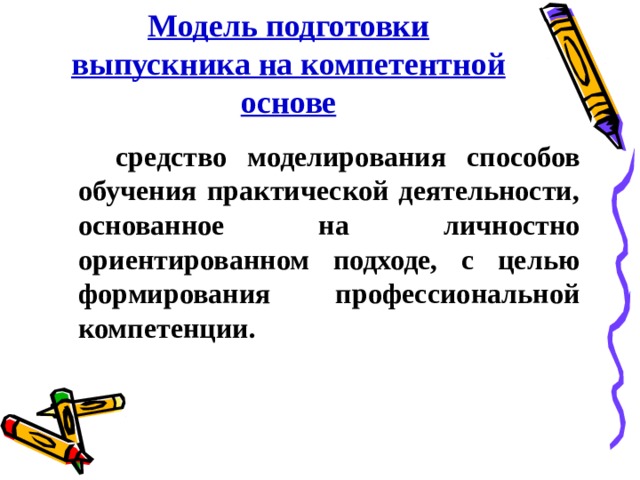 Модель подготовки выпускника на компетентной основе  средство моделирования способов обучения практической деятельности, основанное на личностно ориентированном подходе, с целью формирования профессиональной компетенции. 